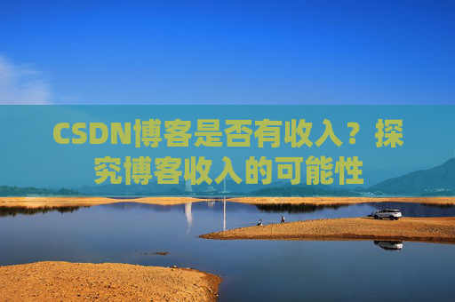 CSDN博客是否有收入?探究博客收入的可能性