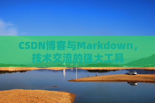 CSDN博客与Markdown，技术交流的强大工具